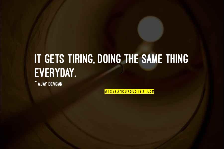 Ajay Quotes By Ajay Devgan: It gets tiring, doing the same thing everyday.