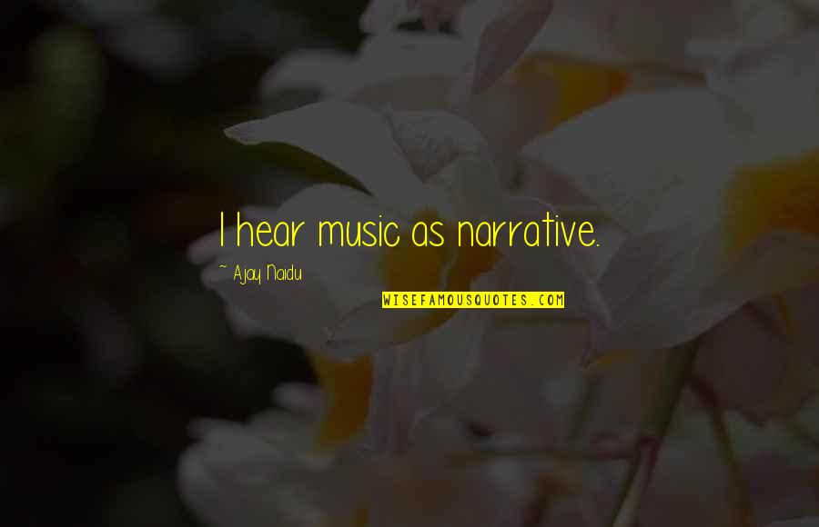 Ajay Quotes By Ajay Naidu: I hear music as narrative.