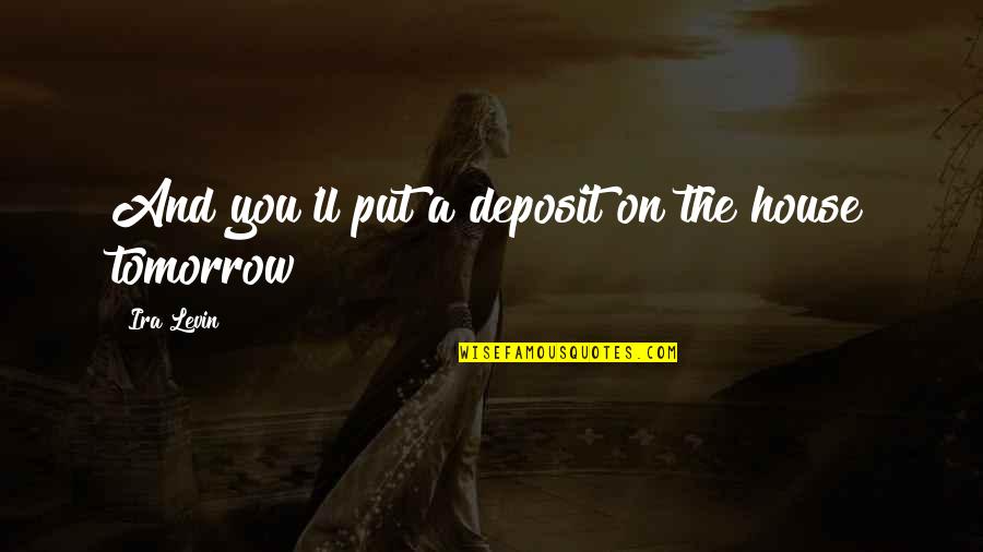 Ajay Sharma Motivational Quotes By Ira Levin: And you'll put a deposit on the house