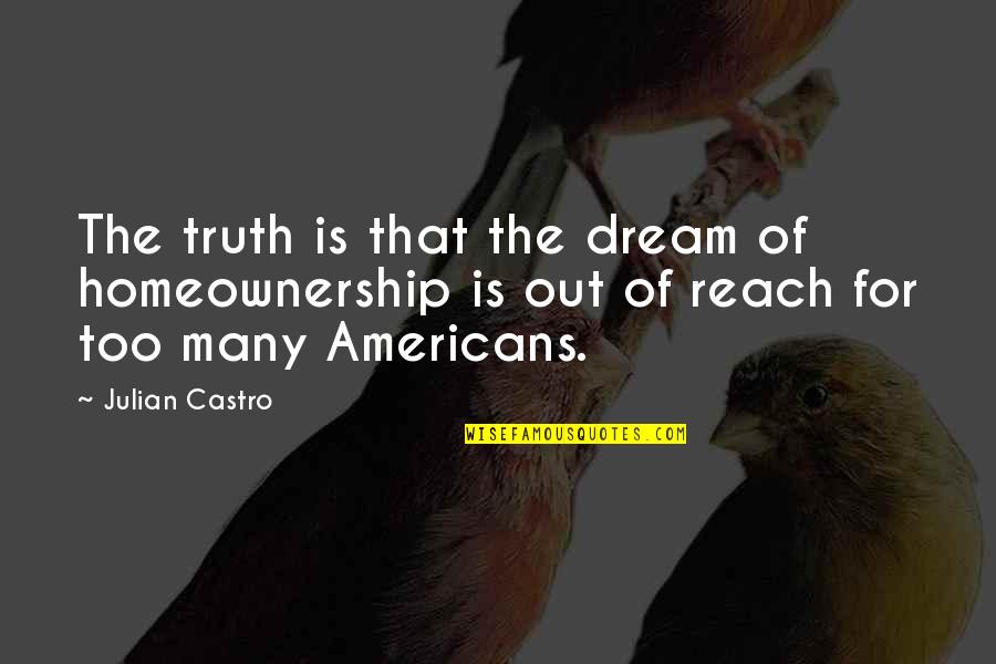 Ajay Sharma Quotes By Julian Castro: The truth is that the dream of homeownership