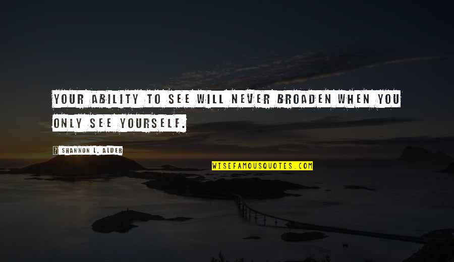 Ajaye Halperin Quotes By Shannon L. Alder: Your ability to see will never broaden when