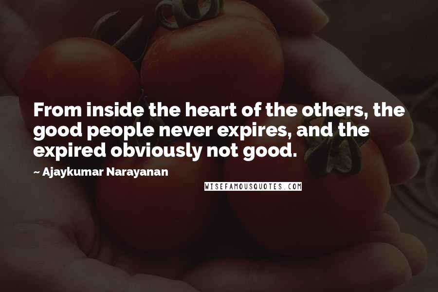 Ajaykumar Narayanan quotes: From inside the heart of the others, the good people never expires, and the expired obviously not good.