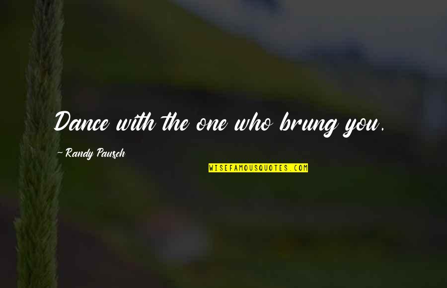 Ajellomyces Quotes By Randy Pausch: Dance with the one who brung you.