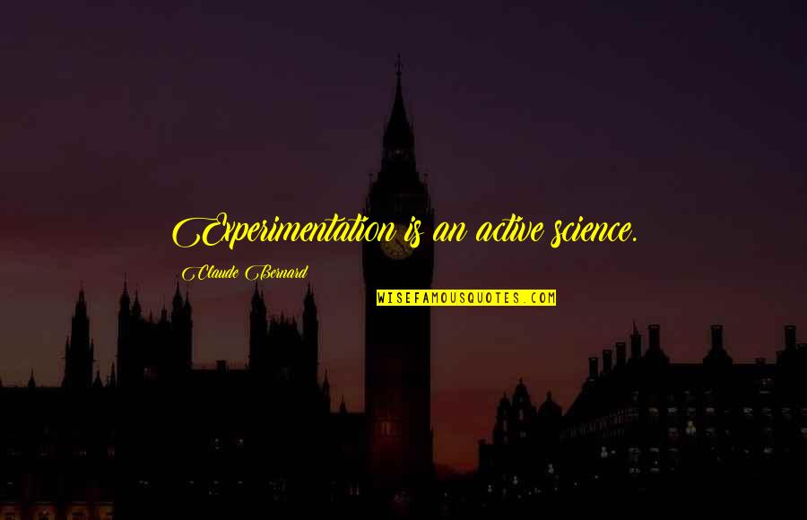 Ajene Satisfied Quotes By Claude Bernard: Experimentation is an active science.