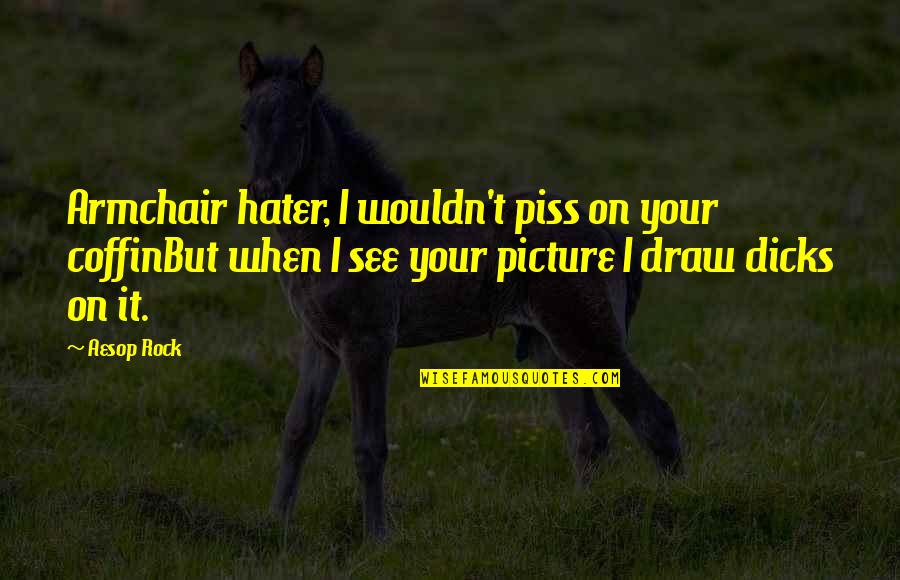 Ajenjo Quotes By Aesop Rock: Armchair hater, I wouldn't piss on your coffinBut Ajenjo Quotes By Aesop Rock: Armchair hater, I wouldn't piss on your coffinBut