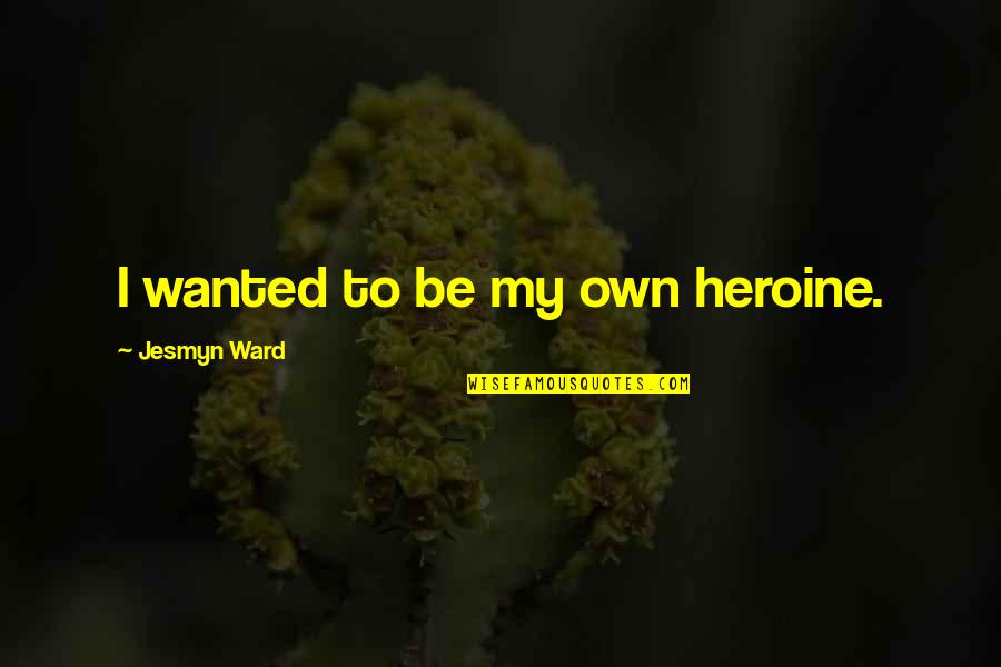 Ajenjo Quotes By Jesmyn Ward: I wanted to be my own heroine. Ajenjo Quotes By Jesmyn Ward: I wanted to be my own heroine.
