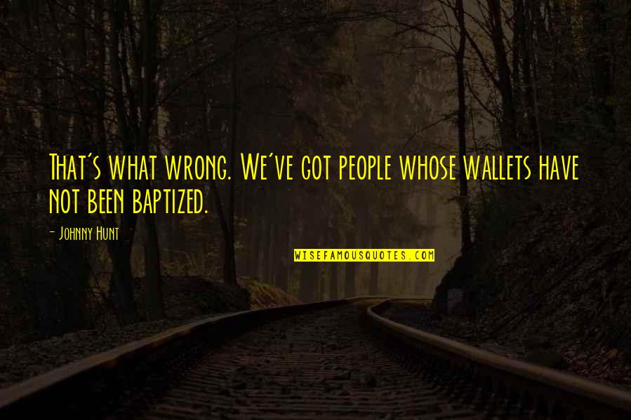 Ajeta Full Quotes By Johnny Hunt: That's what wrong. We've got people whose wallets