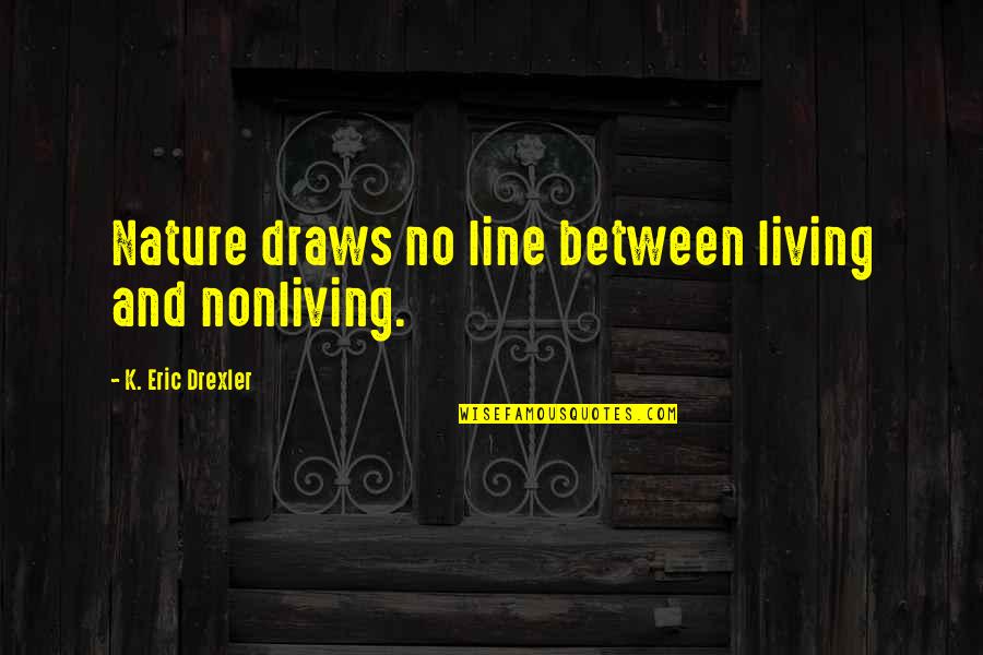 Ajey Nagar Quotes By K. Eric Drexler: Nature draws no line between living and nonliving.