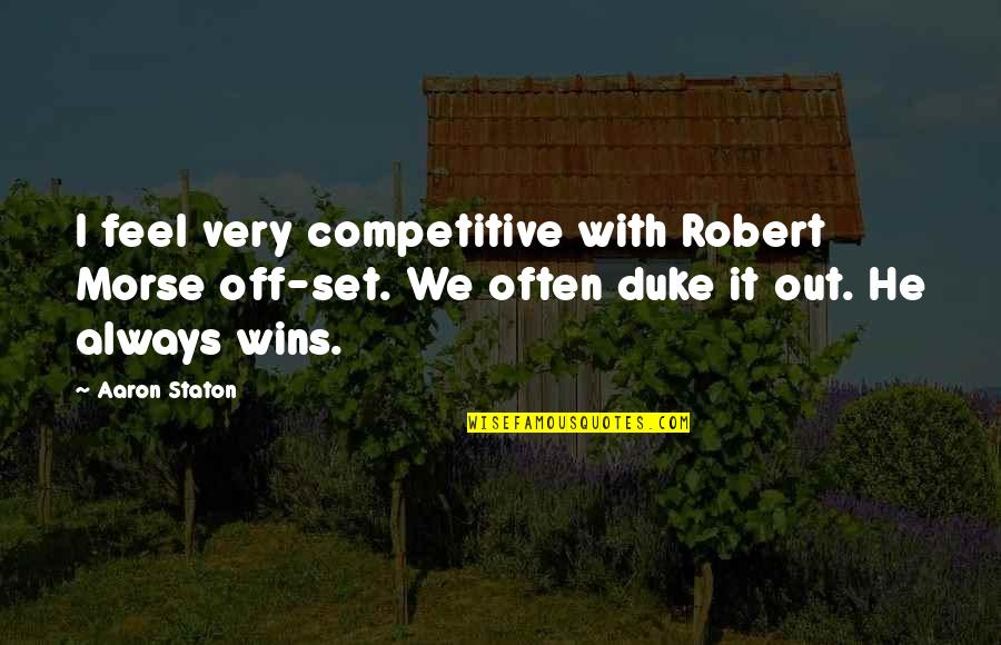 Ajg Quote Quotes By Aaron Staton: I feel very competitive with Robert Morse off-set. Ajg Quote Quotes By Aaron Staton: I feel very competitive with Robert Morse off-set.