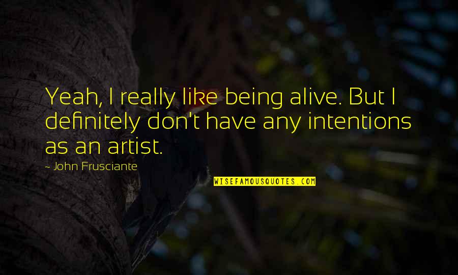 Ajg Quote Quotes By John Frusciante: Yeah, I really like being alive. But I Ajg Quote Quotes By John Frusciante: Yeah, I really like being alive. But I