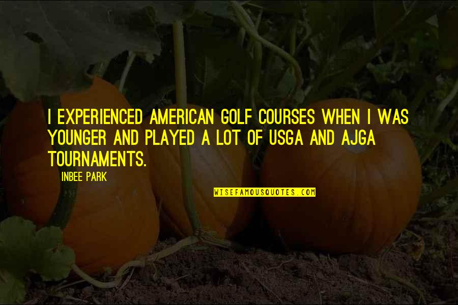 Ajga Quotes By Inbee Park: I experienced American golf courses when I was
