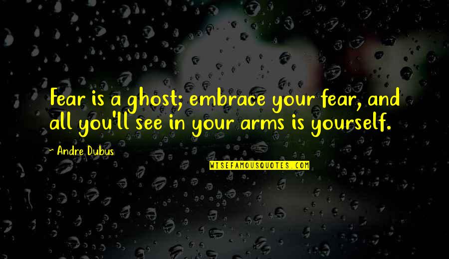 Ajith Inspirational Quotes By Andre Dubus: Fear is a ghost; embrace your fear, and