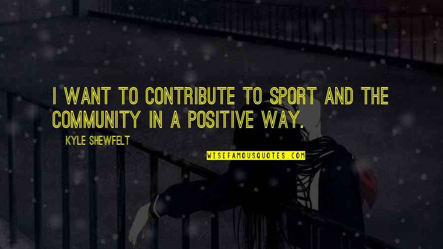 Ajka Crystal Quotes By Kyle Shewfelt: I want to contribute to sport and the