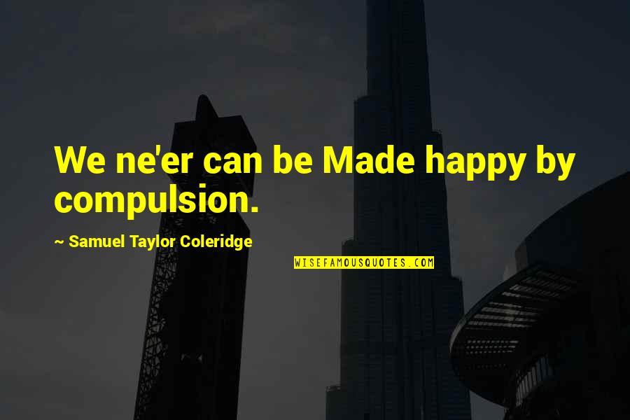 Ajka Crystal Quotes By Samuel Taylor Coleridge: We ne'er can be Made happy by compulsion. Ajka Crystal Quotes By Samuel Taylor Coleridge: We ne'er can be Made happy by compulsion.