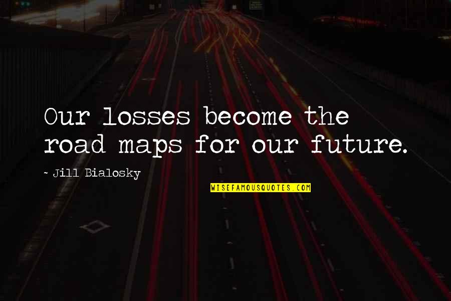 Ajlouny Law Quotes By Jill Bialosky: Our losses become the road maps for our
