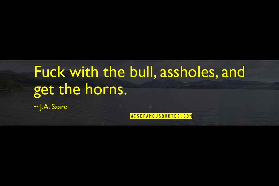 Ajmal Quotes By J.A. Saare: Fuck with the bull, assholes, and get the