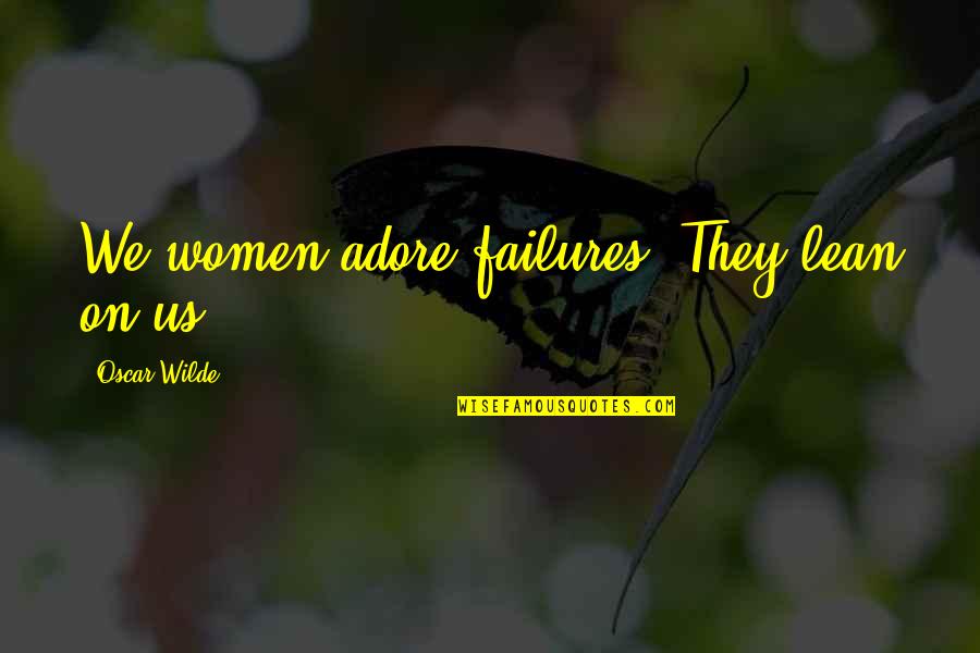 Ajnabi Song Quotes By Oscar Wilde: We women adore failures. They lean on us. Ajnabi Song Quotes By Oscar Wilde: We women adore failures. They lean on us.