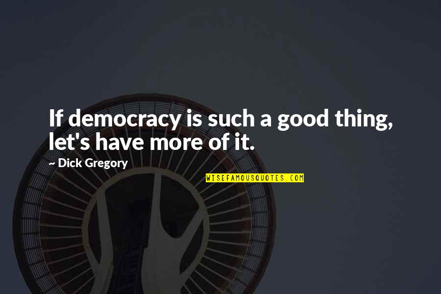 Ajoatao Quotes By Dick Gregory: If democracy is such a good thing, let's
