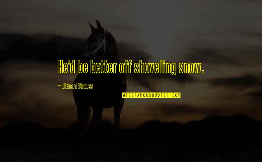 Ajoke Emekene Quotes By Richard Strauss: He'd be better off shoveling snow. Ajoke Emekene Quotes By Richard Strauss: He'd be better off shoveling snow.