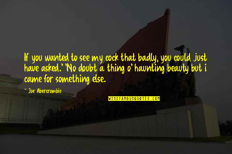 Ajoke Silva Quotes By Joe Abercrombie: If you wanted to see my cock that Ajoke Silva Quotes By Joe Abercrombie: If you wanted to see my cock that