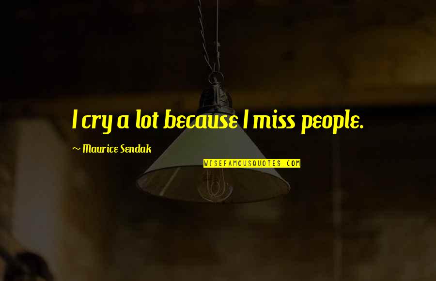 Ajorque Jean Quotes By Maurice Sendak: I cry a lot because I miss people. Ajorque Jean Quotes By Maurice Sendak: I cry a lot because I miss people.