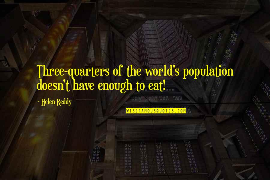 Ajouad Aouad Quotes By Helen Reddy: Three-quarters of the world's population doesn't have enough