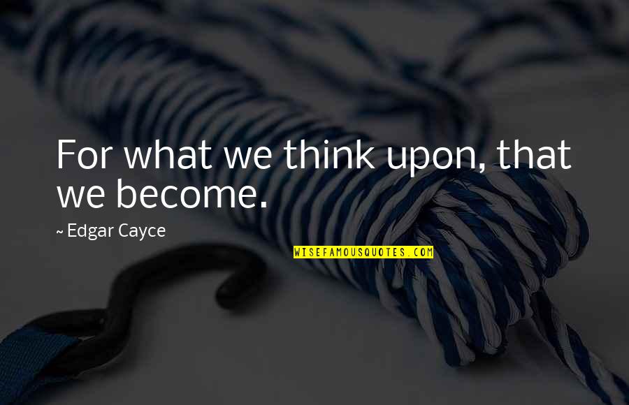 Ajouter Idm Quotes By Edgar Cayce: For what we think upon, that we become.