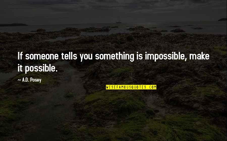Ajrak Day Quotes By A.D. Posey: If someone tells you something is impossible, make