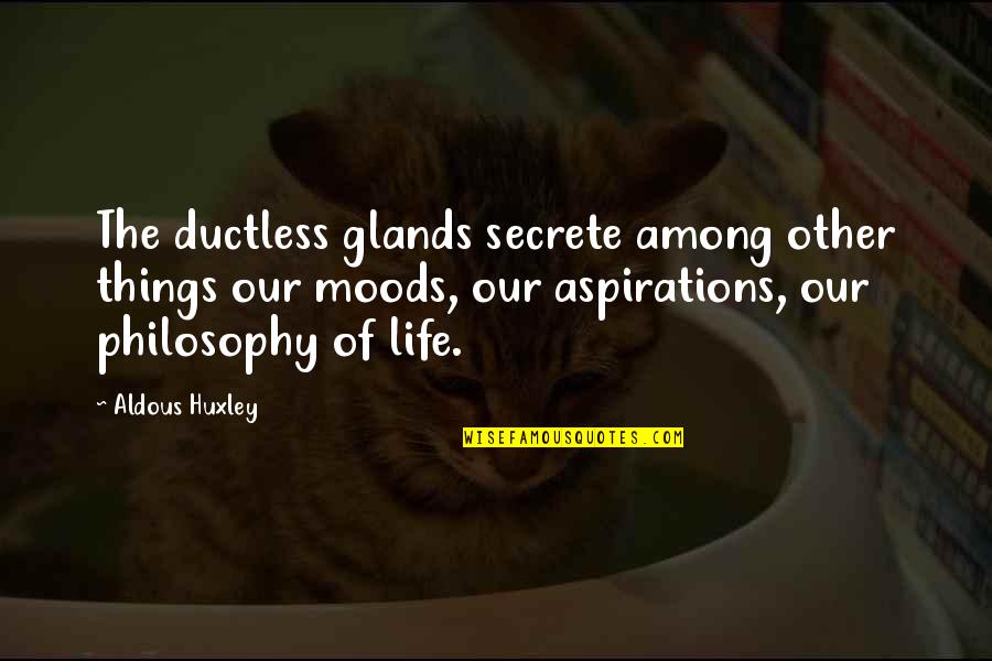 Ajumako Quotes By Aldous Huxley: The ductless glands secrete among other things our Ajumako Quotes By Aldous Huxley: The ductless glands secrete among other things our