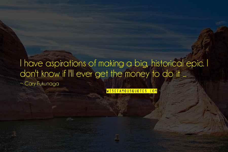 Ajumako Quotes By Cary Fukunaga: I have aspirations of making a big, historical Ajumako Quotes By Cary Fukunaga: I have aspirations of making a big, historical