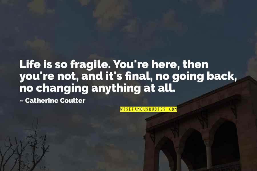 Ajumako Quotes By Catherine Coulter: Life is so fragile. You're here, then you're Ajumako Quotes By Catherine Coulter: Life is so fragile. You're here, then you're