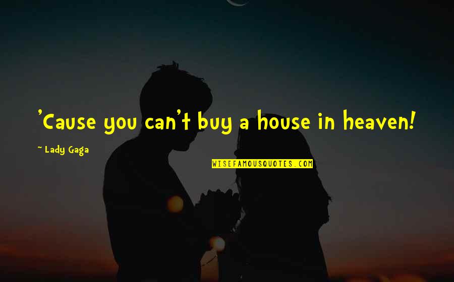 Ajumma Kimbob Quotes By Lady Gaga: 'Cause you can't buy a house in heaven!