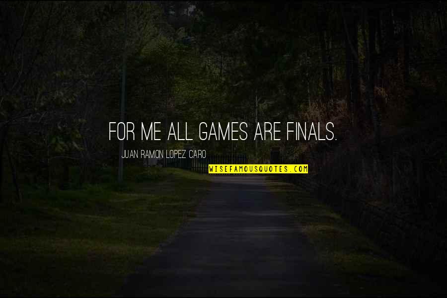 Ajun Perwira Quotes By Juan Ramon Lopez Caro: For me all games are finals.