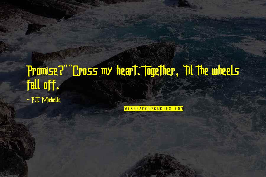 Ajungilak Quotes By P.T. Michelle: Promise?""Cross my heart. Together, 'til the wheels fall Ajungilak Quotes By P.T. Michelle: Promise?""Cross my heart. Together, 'til the wheels fall