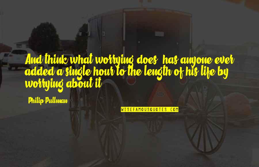 Ajungilak Quotes By Philip Pullman: And think what worrying does: has anyone ever Ajungilak Quotes By Philip Pullman: And think what worrying does: has anyone ever