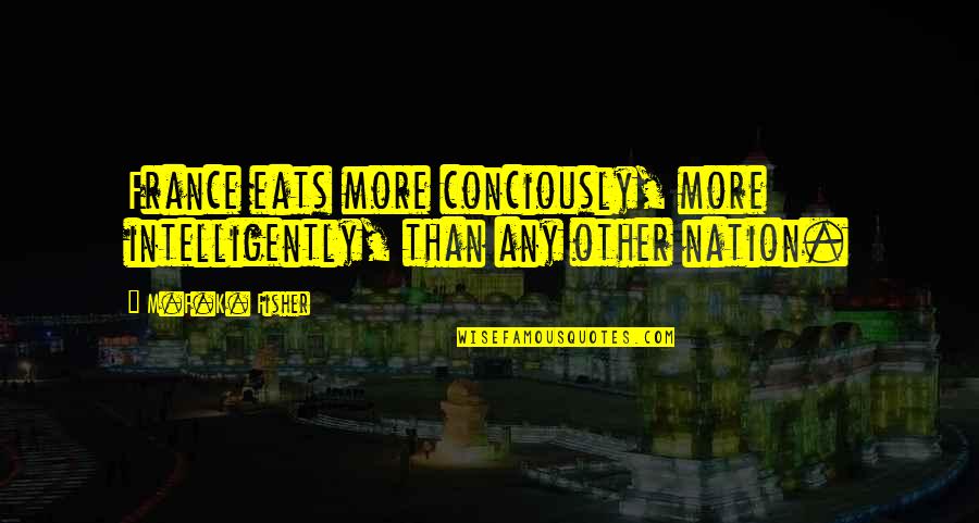 Ajusto Desjardins Quotes By M.F.K. Fisher: France eats more conciously, more intelligently, than any
