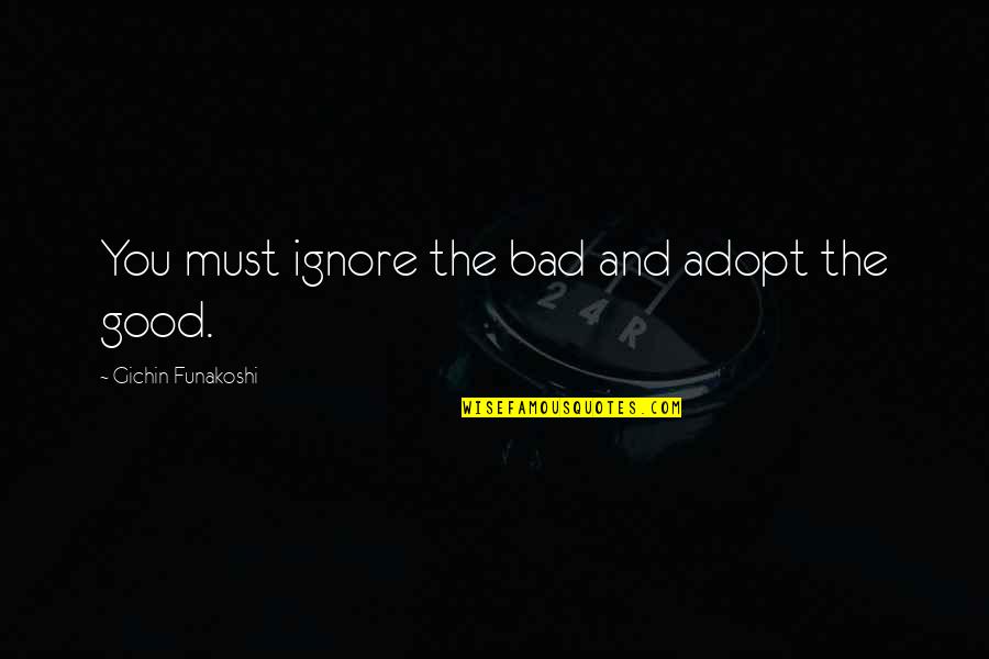 Ajut Quotes By Gichin Funakoshi: You must ignore the bad and adopt the Ajut Quotes By Gichin Funakoshi: You must ignore the bad and adopt the