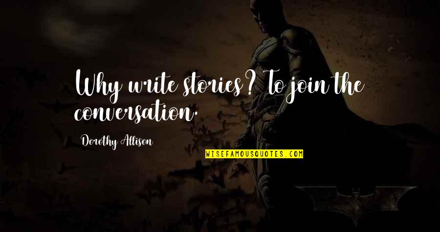 Ajutato Quotes By Dorothy Allison: Why write stories? To join the conversation. Ajutato Quotes By Dorothy Allison: Why write stories? To join the conversation.