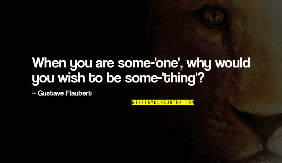 Ajutor De Somaj Quotes By Gustave Flaubert: When you are some-'one', why would you wish Ajutor De Somaj Quotes By Gustave Flaubert: When you are some-'one', why would you wish