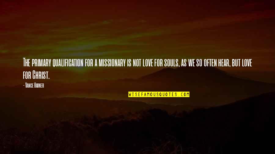 Ajutor De Somaj Quotes By Vance Havner: The primary qualification for a missionary is not Ajutor De Somaj Quotes By Vance Havner: The primary qualification for a missionary is not