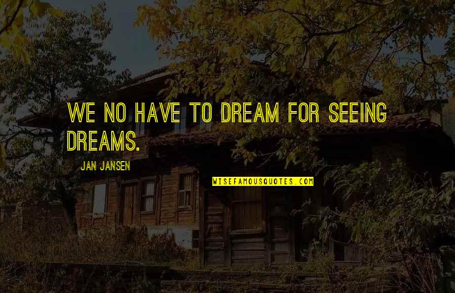 Ajutorul Quotes By Jan Jansen: We no have to Dream for Seeing Dreams. Ajutorul Quotes By Jan Jansen: We no have to Dream for Seeing Dreams.