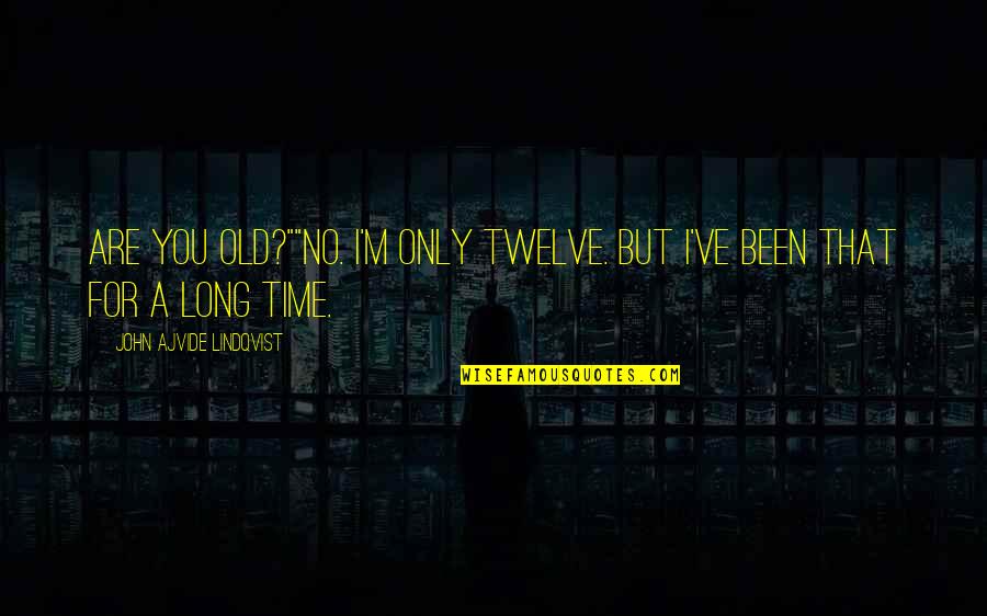 Ajvide Quotes By John Ajvide Lindqvist: Are you OLD?""No. I'm only twelve. But I've Ajvide Quotes By John Ajvide Lindqvist: Are you OLD?""No. I'm only twelve. But I've