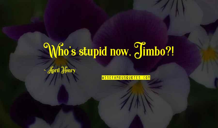 Ak 47 Gun Quotes By April Henry: Who's stupid now, Jimbo?!