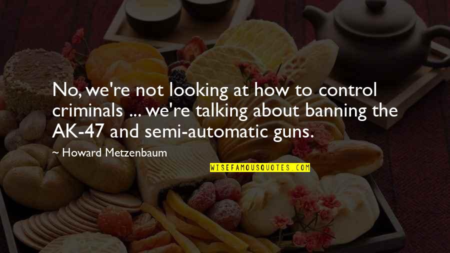 Ak 47 Quotes By Howard Metzenbaum: No, we're not looking at how to control