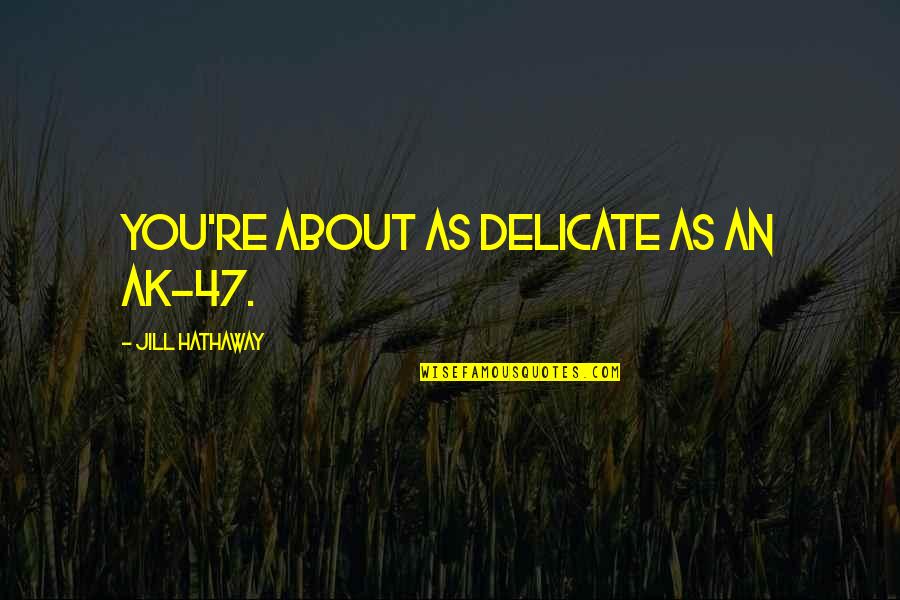 Ak 47 Quotes By Jill Hathaway: You're about as delicate as an AK-47.