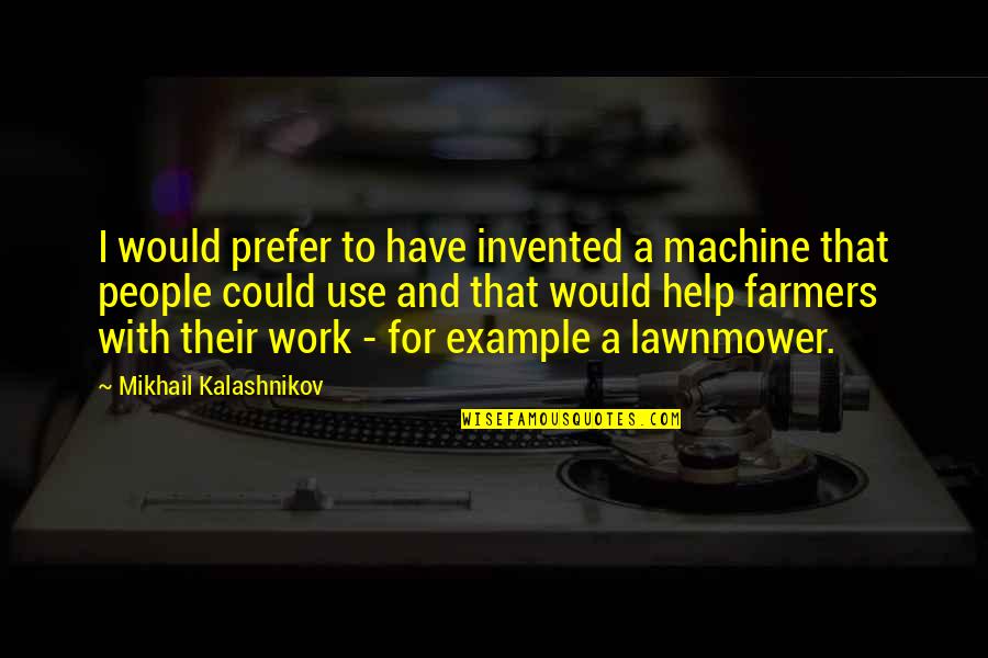 Ak 47 Quotes By Mikhail Kalashnikov: I would prefer to have invented a machine