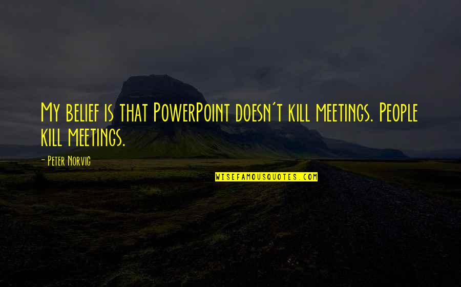 Ak 47 Quotes By Peter Norvig: My belief is that PowerPoint doesn't kill meetings.