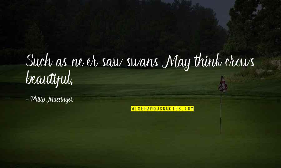 Ak 47 Rap Quotes By Philip Massinger: Such as ne'er saw swans May think crows