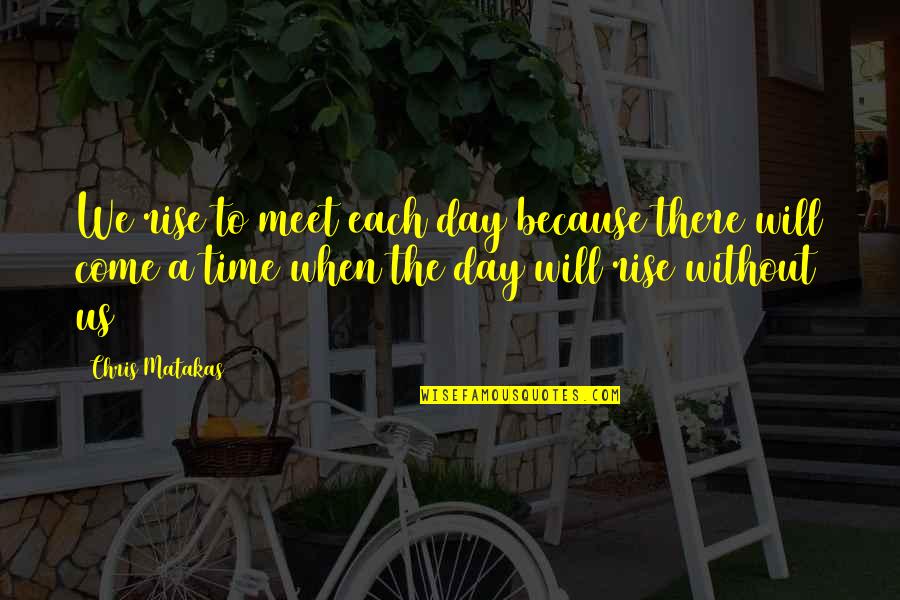 Ak Alar Quotes By Chris Matakas: We rise to meet each day because there Ak Alar Quotes By Chris Matakas: We rise to meet each day because there