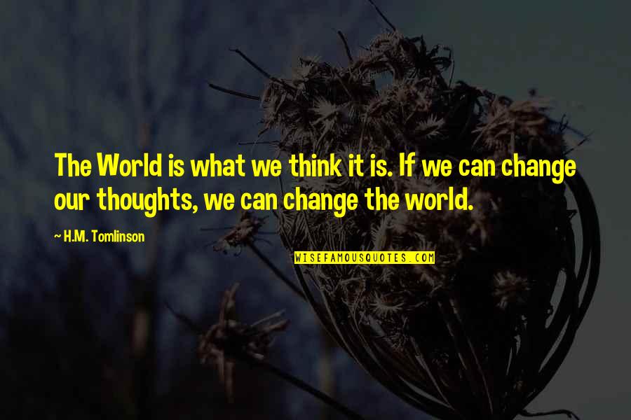 Ak Alar Quotes By H.M. Tomlinson: The World is what we think it is. Ak Alar Quotes By H.M. Tomlinson: The World is what we think it is.